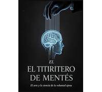 El Titiritero de Mentes: El arte y la ciencia de la voluntad ajena.