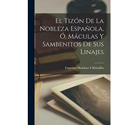 El Tizón De La Nobleza Española, Ó, Máculas Y Sambenitos De Sus Linajes