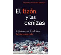 El Tizon Y Las Cenizas. Reflexiones A Pie De Calle Sobre La Vida Consa