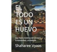 EL TODO ES UN HUEVO: Una Teoría Sintética del Universo, la Humanidad, y la Religión