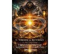 EL TOROIDE DEL RETORNO Y EL SOL VERDADERO: El Tratado Secreto De La Polaridad Norte-Sur, La Ruptura Por Resonancia Y El Renacer Del Sol Auténtico En La Arquitectura Invisible De La Tierra