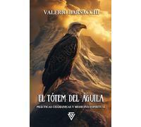 El Tótem del Águila: Prácticas chamánicas y medicina espiritual (Espíritus Guía: La Sabiduría de los Tótems Animales)