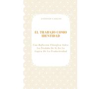 El Trabajo como Identidad: Una Reflexión Filosófica Sobre La Pérdida De Sí En La Lógica De La Productividad (Tiempo, Trabajo y Desgaste)