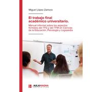 El trabajo final académico universitario. Manual informal sobre los aspectos formales del TFG y del TFM en Ciencias de la Educación, Psicología y Logopedia (SIN COLECCION)