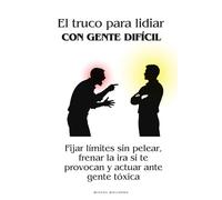 El truco para lidiar con gente difícil: Fijar límites sin pelear, frenar la ira si te provocan y actuar ante gente tóxica