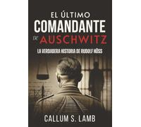 El Último Comandante De Auschwitz: La Verdadera Historia De Rudolf Höss (Los Tiempos Del Tercer Reich)