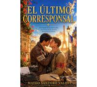 El último corresponsal: Romance MM en la Segunda Guerra Mundial (Amor prohibido y resistencia en la liberación de París)