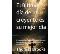 El último día de un creyente es su mejor día: El clásico puritano sobre el consuelo cristiano, la victoria sobre la muerte y la esperanza de la gloria eterna (Biblioteca Puritana)