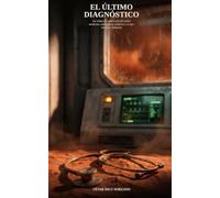 El último diagnóstico: Un relato de ciencia ficción sobre medicina, inteligencia artificial y lo que nos hace humanos (Cómo nos atenderá el Médico en 20 años)