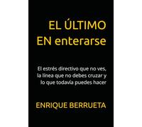 EL ÚLTIMO EN enterarse: El estrés directivo que no ves, la línea que no debes cruzar y lo que todavía puedes hacer (Colección El Estrés que no Nombramos)