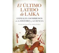 EL ÚLTIMO LATIDO DE LAIKA; ANIMALES ASOMBROSOS EN LA HISTORIA Y LA CIENCIA (Divulgación Científica)