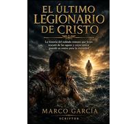 EL ÚLTIMO LEGIONARIO DE CRISTO: La historia del soldado romano que Jesús rescató de las aguas y cuya túnica guardó su rostro para la eternidad
