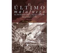 El último matafuego. El incendio de la Plaza Mayor. Madrid 1790 (HISTORIAS DE MADRID)
