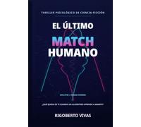 El Ultimo Match Humano: Un thriller psicológico sobre inteligencia artificial, identidad y el precio del amor perfecto