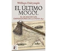 El último mogol. El ocaso de los emperadores de la India 1857 (HISTORIA MODERNA)
