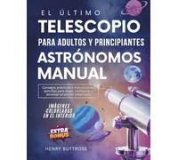 El último Telescopio Para adultos y principiantes Astrónomos Manual: Consejos prácticos e instrucciones sencillas para elegir, configurar y dominar su primer telescopio