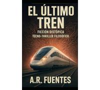 EL ÚLTIMO TREN: Ficción Distópica - Tecno-thriller Filosófico