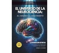 EL UNIVERSO DE LA NEUROCIENCIA: EL CEREBRO AL DESCUBIERTO: LA INTRODUCCIÓN DEFINITIVA (Neuroconoce™ - Neurociencia En Acción: Fundamentos Del Cerebro)