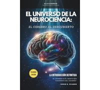 EL UNIVERSO DE LA NEUROCIENCIA: EL CEREBRO AL DESCUBIERTO.: LA INTRODUCCIÓN DEFINITIVA. (Neuroconoce™ - Neurociencia En Acción: Fundamentos Del Cerebro)