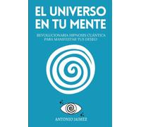 El Universo en Tu Mente: La Revolucionaria Hipnosis Cuántica para Manifestar Tus Deseo