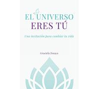 El Universo eres Tú: Una invitación para cambiar tu vida