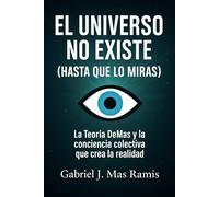 El Universo No Existe (Hasta que lo Observas): Teoría DeMas y la conciencia colectiva que crea la realidad.
