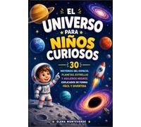 EL UNIVERSO PARA NIÑOS CURIOSOS 30 Misterios del Espacio, Planetas, Estrellas y Agujeros Negros Explicados de Forma Fácil