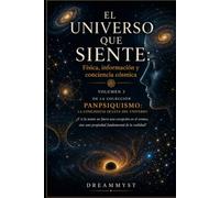 EL UNIVERSO QUE SIENTE: Física, información y conciencia cósmica: Colección PANPSIQUISMO: La conciencia oculta del universo ¿Y si la mente no fuera una excepción en el cosmos? (VOLUMEN 3)