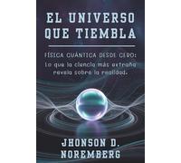EL UNIVERSO QUE TIEMBLA. Física cuántica desde cero: lo que la ciencia más extraña revela sobre la realidad: Guía rigurosa desde cero sobre ... a la realidad que desafía la intuición.
