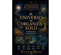 El Universo se Organiza Solo: El misterio de la autoorganización: COLECCIÓN EL CÓDIGO OCULTO DE LA NATURALEZA: Las leyes invisibles que construyen el universo