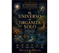 El Universo se Organiza Solo: El misterio de la autoorganización: COLECCIÓN EL CÓDIGO OCULTO DE LA NATURALEZA: Las leyes invisibles que construyen el universo