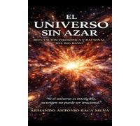 EL UNIVERSO SIN AZAR: Refutación filosófica y racional del Big Bang
