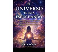 El universo te está escuchando: Reprograma tu mente subconsciente y usa la ley de atracción para manifestar la vida que mereces (Despierta tu Luz)