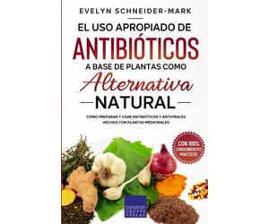 El uso apropiado de antibióticos a base de plantas como alternativa natural: Cómo preparar y usar antibióticos y antivirales hechos con plantas medicinales