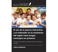 El uso de la pizarra interactiva y el ordenador en la enseñanza del inglés como lengua extranjera en primaria: Manual útil para profesores que temen utilizar la tecnología en sus clases