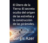 El Útero de la Tierra: El secreto oculto del origen de las estrellas y la construcción de las pirámides.: Revelando los vínculos ocultos entre el ... y la arquitectura de las pirámides egipcias.