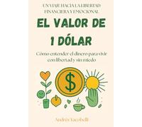 El Valor de 1 Dólar: Cómo entender el dinero para vivir con libertad y sin miedo