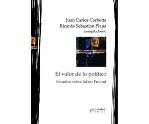 El valor de lo político: Estudios sobre Julien Freund: 1 (POLITICA, FILOSOFIA E HISTORIA; MARCOS TEORICOS SOCIALES Y LINEAS DE PENSAMIENTO)