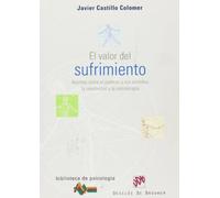 El Valor Del Sufrimiento : Apuntes Sobre El Padecer Y Sus Sentimi Ento
