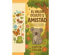 El valor oculto de la amistad: Cuentos con moraleja para niños y adultos