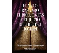 El Velo Rasgado: El Rico, Caifás y el Juicio del Hijo del Hombre Una investigación histórica, exegética y teológica sobre Lucas 16:19-31