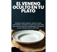 El Veneno Oculto en tu Plato: Desafía la dieta moderna, abraza la dieta intermitente y recupera tu salud. Una guía audaz para nutrirte como tus ... protegerte de las industrias que te enferman.