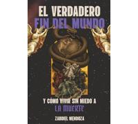 EL VERDADERO FIN DEL MUNDO: Y como vivir sin miedo a la muerte