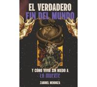 EL VERDADERO FIN DEL MUNDO: Y como vivir sin miedo a la muerte