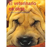 El Veterinario En Casa. La Mejor Guía De Cuidado Canino