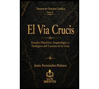 El Via Crucis: Estudio histórico, arqueológico y teológico del Camino de la Cruz (Tesoros de oración católica)