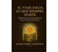 EL VIAJE A LO QUE SIEMPRE FUISTE: Una fábula sobre la transformación interior, la paz y la felicidad que permanece