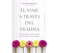 El viaje a través del trauma.Guía de caminos para la sanación en 5 fases de un trauma repetitivo | Gretchen Schmelzer