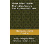 El viaje de la motivación: Neurociencia, teorías y hábitos para una vida plena: Activa tu energía, cambia tu mentalidad y acelera tu camino