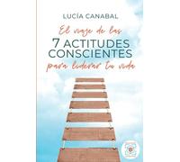 El viaje de las 7 actitudes conscientes para liderar tu vida